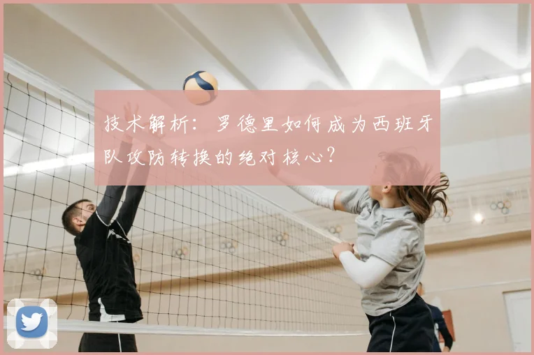 技术解析：罗德里如何成为西班牙队攻防转换的绝对核心？