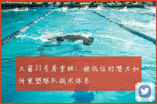 火箭31号秀索顿：被低估的潜力如何重塑球队战术体系