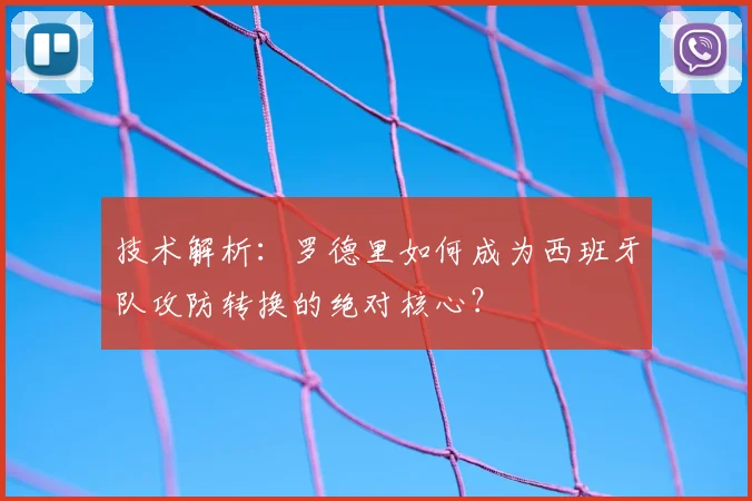 技术解析：罗德里如何成为西班牙队攻防转换的绝对核心？
