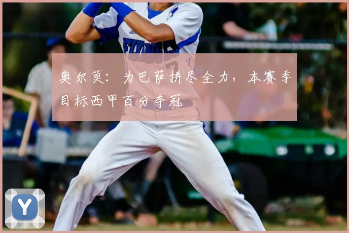 奥尔莫：为巴萨拼尽全力，本赛季目标西甲百分夺冠